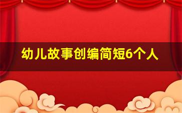 幼儿故事创编简短6个人