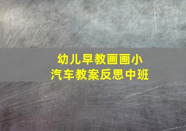 幼儿早教画画小汽车教案反思中班