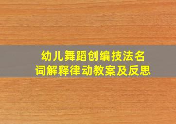 幼儿舞蹈创编技法名词解释律动教案及反思