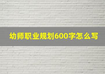 幼师职业规划600字怎么写