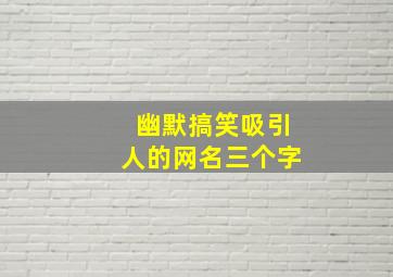 幽默搞笑吸引人的网名三个字