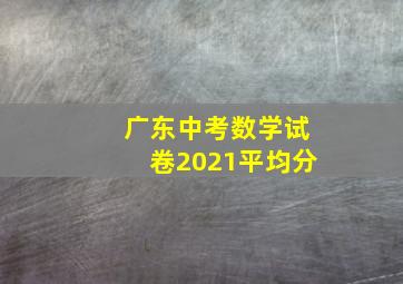 广东中考数学试卷2021平均分