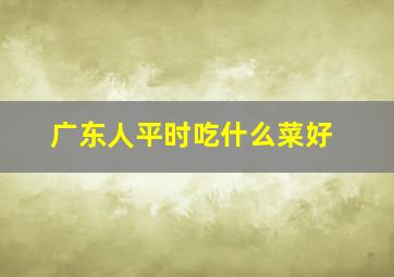 广东人平时吃什么菜好