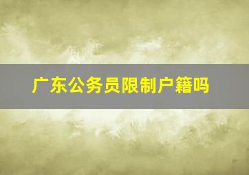 广东公务员限制户籍吗