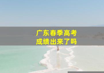 广东春季高考成绩出来了吗