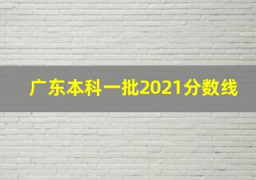 广东本科一批2021分数线