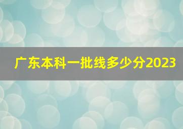 广东本科一批线多少分2023