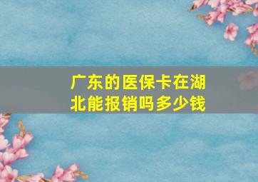 广东的医保卡在湖北能报销吗多少钱