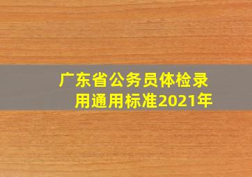 广东省公务员体检录用通用标准2021年