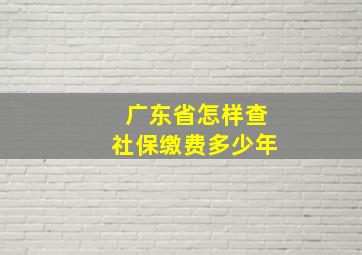 广东省怎样查社保缴费多少年