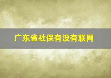 广东省社保有没有联网