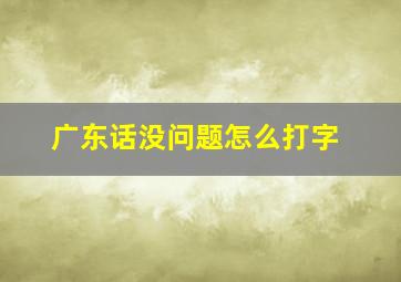 广东话没问题怎么打字