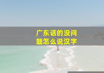 广东话的没问题怎么说汉字