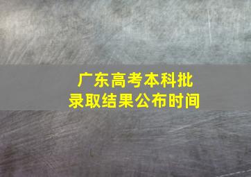 广东高考本科批录取结果公布时间