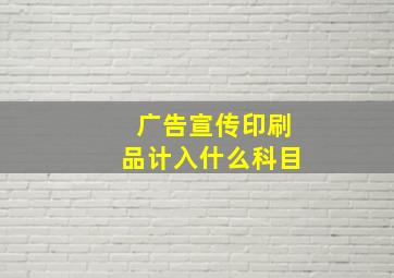 广告宣传印刷品计入什么科目