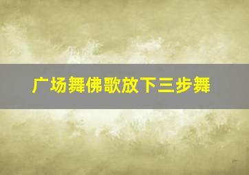 广场舞佛歌放下三步舞