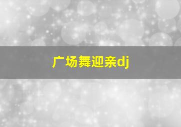 广场舞迎亲dj