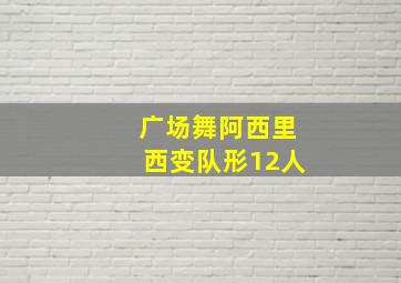 广场舞阿西里西变队形12人