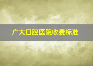 广大口腔医院收费标准