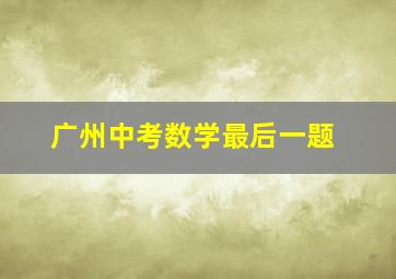 广州中考数学最后一题