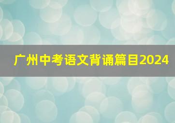 广州中考语文背诵篇目2024