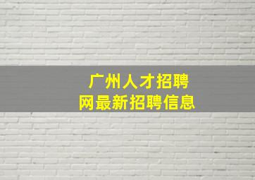 广州人才招聘网最新招聘信息