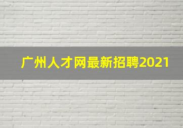 广州人才网最新招聘2021