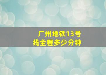 广州地铁13号线全程多少分钟