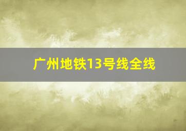 广州地铁13号线全线