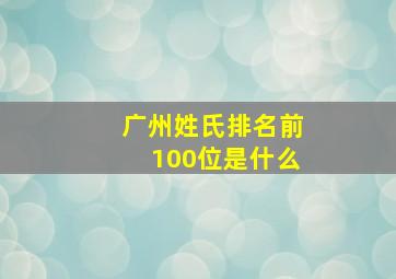 广州姓氏排名前100位是什么