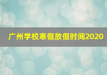 广州学校寒假放假时间2020