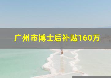 广州市博士后补贴160万