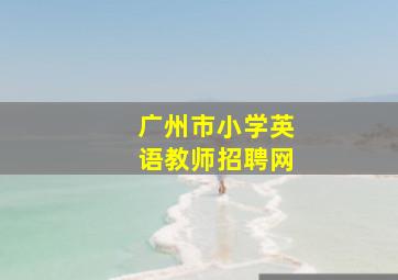 广州市小学英语教师招聘网