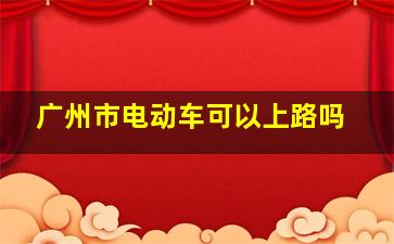 广州市电动车可以上路吗