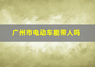 广州市电动车能带人吗