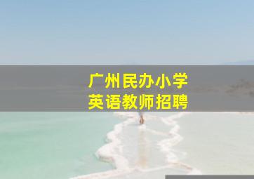 广州民办小学英语教师招聘