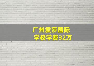 广州爱莎国际学校学费32万