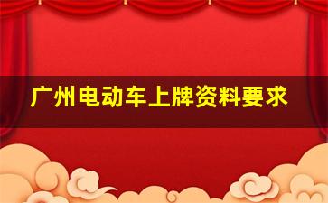 广州电动车上牌资料要求