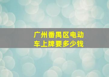 广州番禺区电动车上牌要多少钱