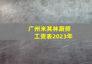 广州米其林厨师工资表2023年