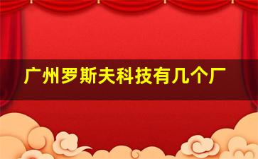 广州罗斯夫科技有几个厂