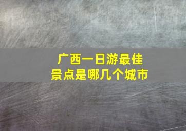 广西一日游最佳景点是哪几个城市