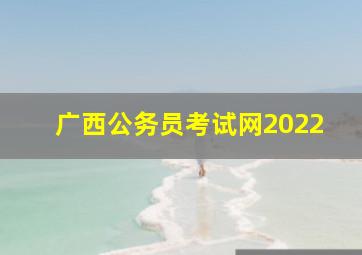 广西公务员考试网2022