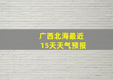 广西北海最近15天天气预报