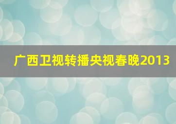 广西卫视转播央视春晚2013