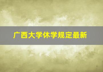 广西大学休学规定最新