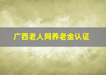 广西老人网养老金认证