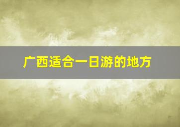 广西适合一日游的地方