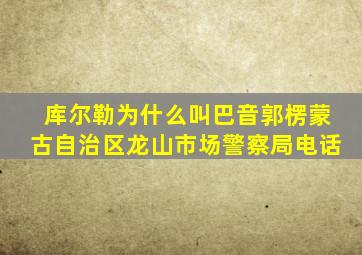 库尔勒为什么叫巴音郭楞蒙古自治区龙山市场警察局电话