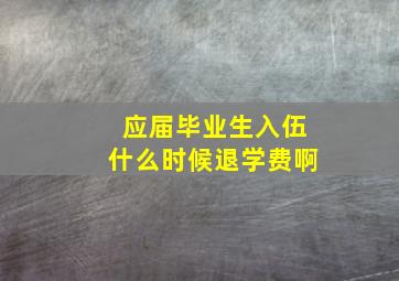 应届毕业生入伍什么时候退学费啊